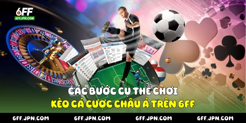 Các bước cụ thể chơi kèo cá cược châu Á trên 6FF