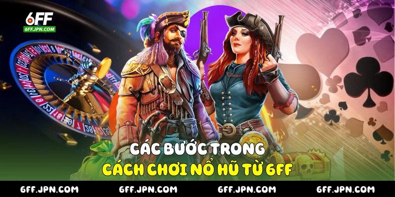 Các bước trong cách chơi nổ hũ từ 6FF