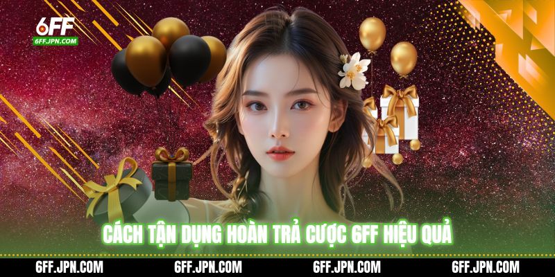Cách tận dụng hoàn trả cược 6FF hiệu quả