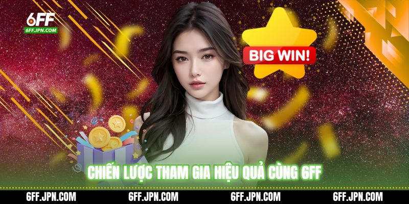 Chiến lược tham gia hiệu quả cùng 6FF