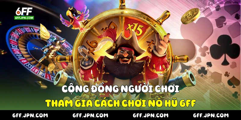 Cộng đồng người chơi tham gia cách chơi nổ hũ 6FF