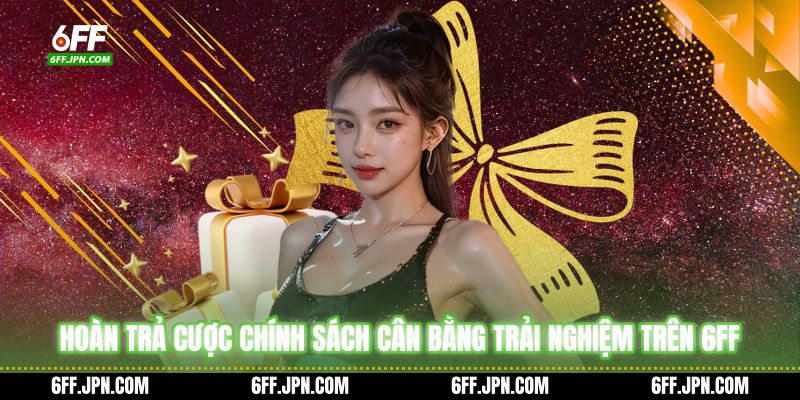 Hoàn Trả Cược Chính Sách Cân Bằng Trải Nghiệm Trên 6FF