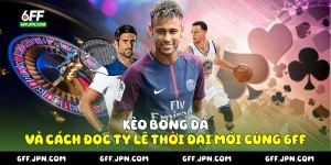 Kèo Bóng Đá Và Cách Đọc Tỷ Lệ Thời Đại Mới Cùng 6FF