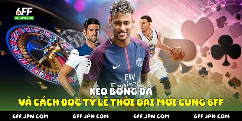 Kèo Bóng Đá Và Cách Đọc Tỷ Lệ Thời Đại Mới Cùng 6FF
