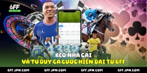 Kèo Nhà Cái Và Tư Duy Cá Cược Hiện Đại Từ 6FF