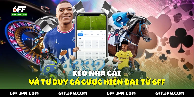 Kèo Nhà Cái Và Tư Duy Cá Cược Hiện Đại Từ 6FF