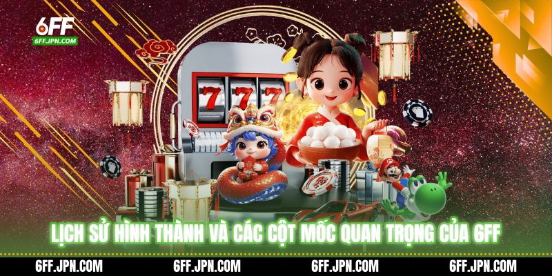 Lịch sử hình thành và các cột mốc quan trọng của 6FF