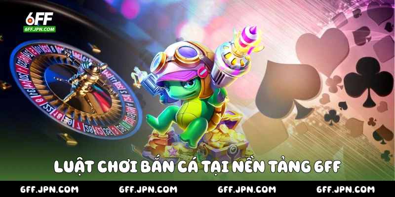 Luật chơi bắn cá tại nền tảng 6FF