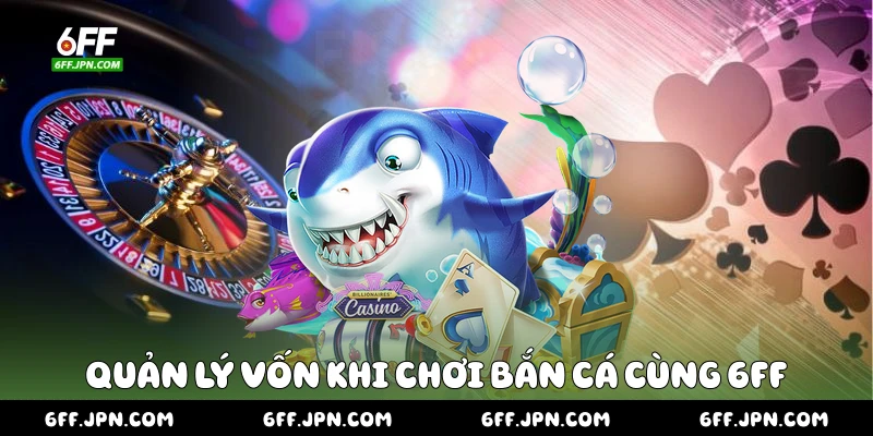 Quản lý vốn khi chơi bắn cá cùng 6FF