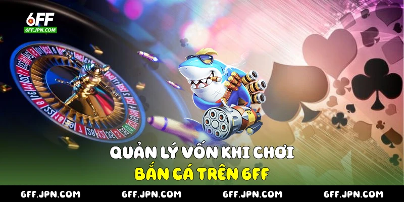 Quản lý vốn khi chơi bắn cá trên 6FF