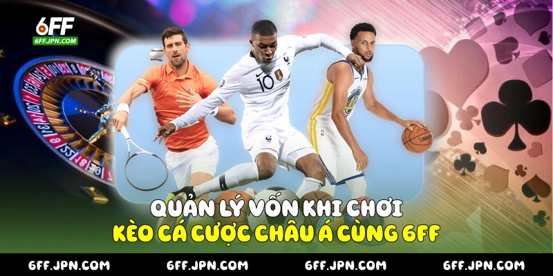 Quản lý vốn khi chơi kèo cá cược châu Á cùng 6FF