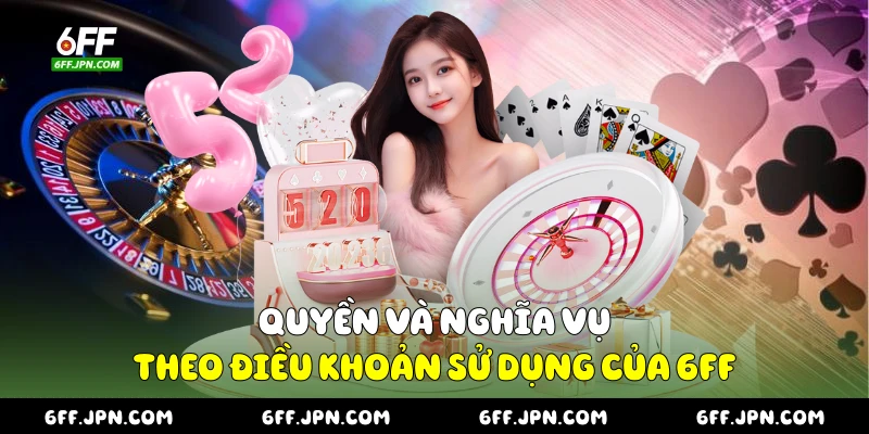 Quyền và nghĩa vụ theo điều khoản sử dụng của 6FF