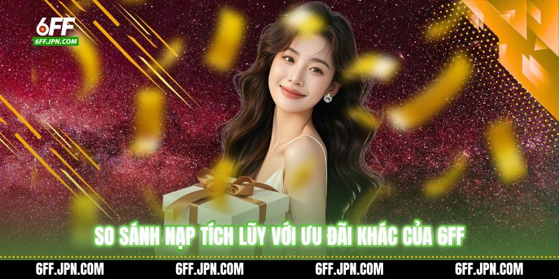 So sánh nạp tích lũy với ưu đãi khác của 6FF