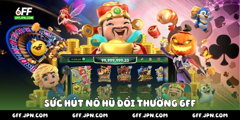 Sức hút nổ hũ đổi thưởng 6FF