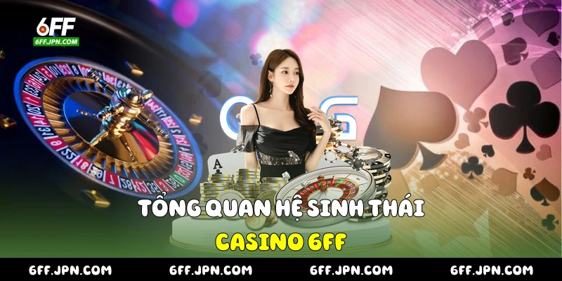 Tổng quan hệ sinh thái casino 6FF
