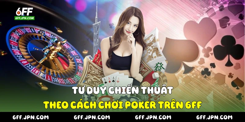 Tư duy chiến thuật theo cách chơi Poker trên 6FF