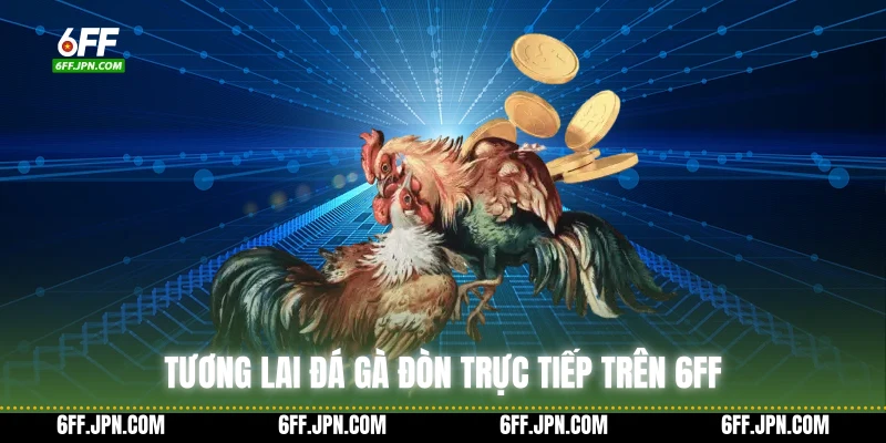 Tương lai đá gà đòn trực tiếp trên 6FF