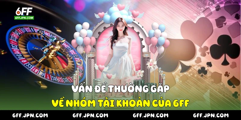 Vấn đề thường gặp về nhóm tài khoản của 6FF